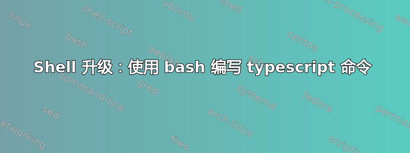 Shell 升级：使用 bash 编写 typescript 命令