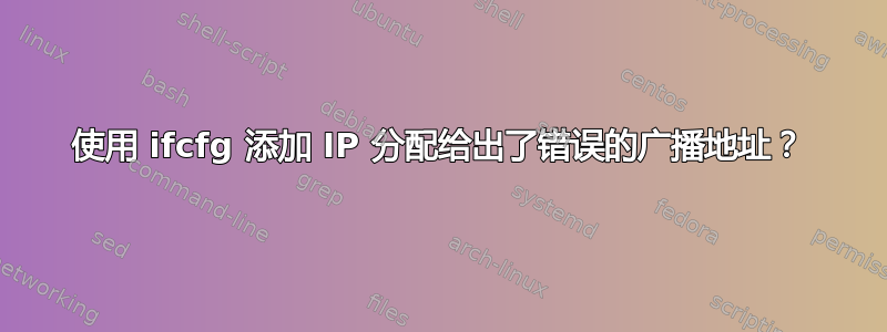 使用 ifcfg 添加 IP 分配给出了错误的广播地址？