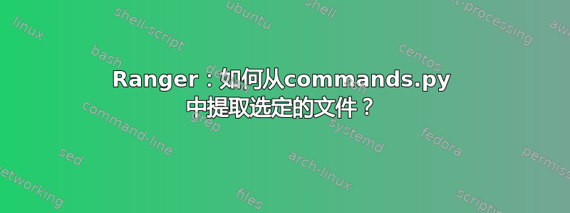 Ranger：如何从commands.py 中提取选定的文件？