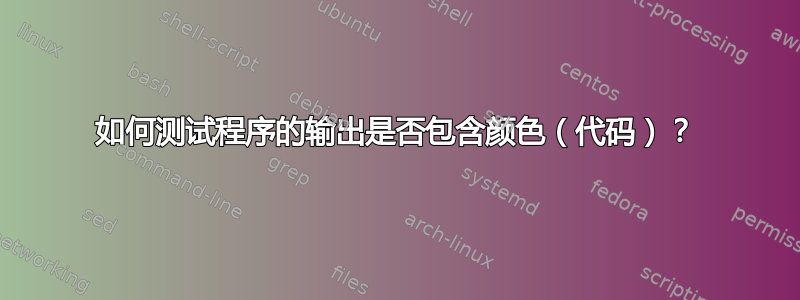 如何测试程序的输出是否包含颜色（代码）？