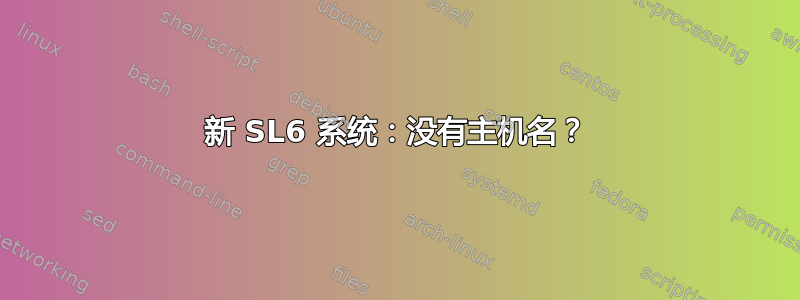 新 SL6 系统：没有主机名？