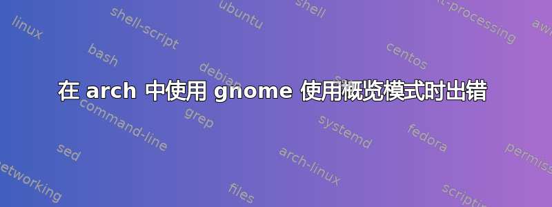 在 arch 中使用 gnome 使用概览模式时出错