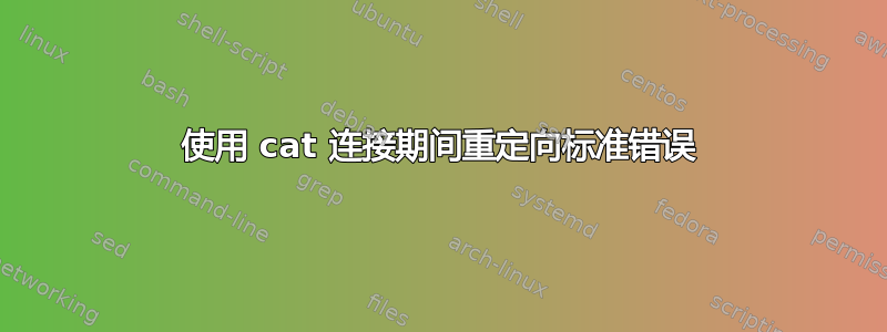 使用 cat 连接期间重定向标准错误