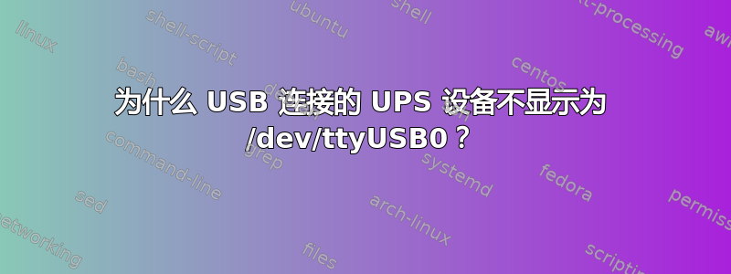 为什么 USB 连接的 UPS 设备不显示为 /dev/ttyUSB0？