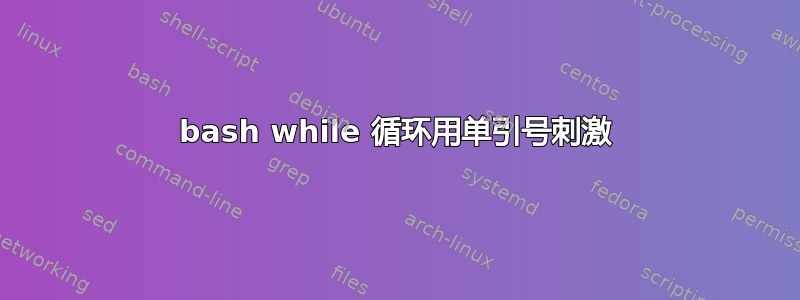 bash while 循环用单引号刺激