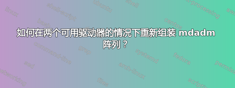 如何在两个可用驱动器的情况下重新组装 mdadm 阵列？