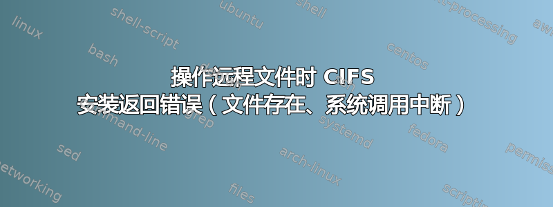 操作远程文件时 CIFS 安装返回错误（文件存在、系统调用中断）