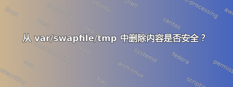 从 var/swapfile/tmp 中删除内容是否安全？