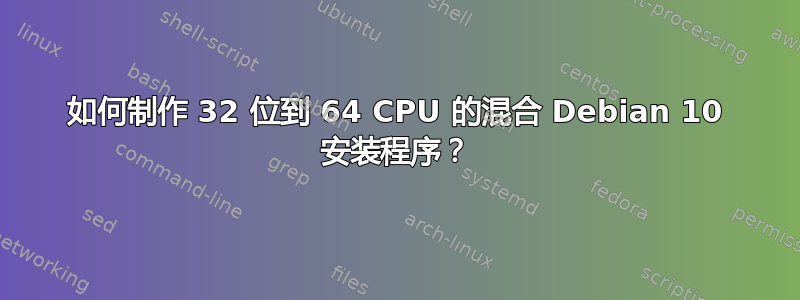 如何制作 32 位到 64 CPU 的混合 Debian 10 安装程序？