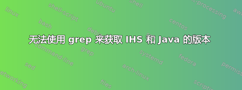 无法使用 grep 来获取 IHS 和 Java 的版本