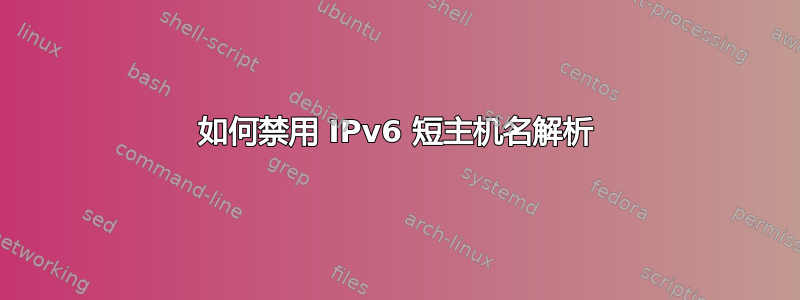 如何禁用 IPv6 短主机名解析