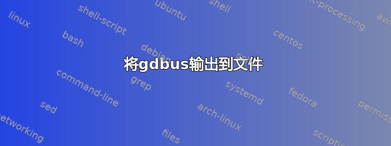 将gdbus输出到文件