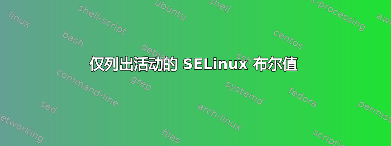 仅列出活动的 SELinux 布尔值