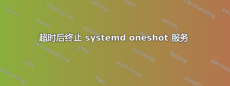 超时后终止 systemd oneshot 服务