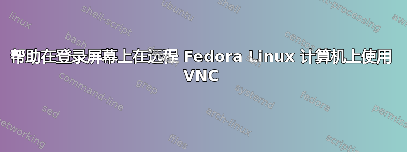 帮助在登录屏幕上在远程 Fedora Linux 计算机上使用 VNC