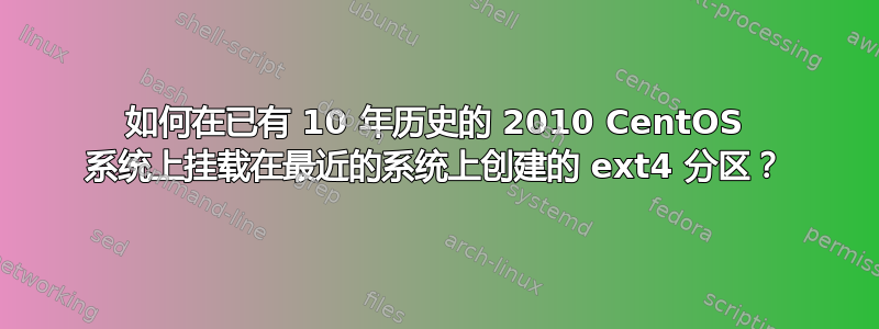 如何在已有 10 年历史的 2010 CentOS 系统上挂载在最近的系统上创建的 ext4 分区？