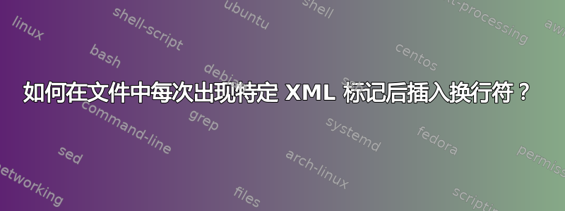 如何在文件中每次出现特定 XML 标记后插入换行符？