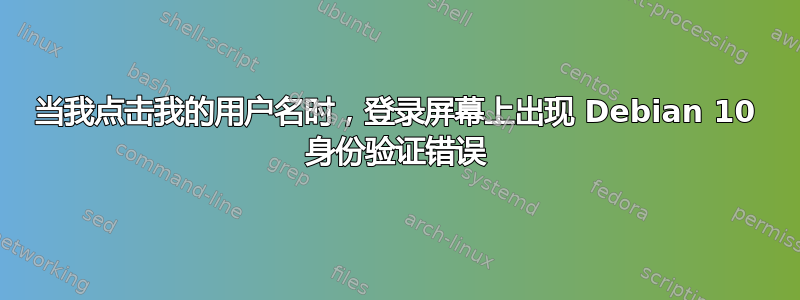 当我点击我的用户名时，登录屏幕上出现 Debian 10 身份验证错误