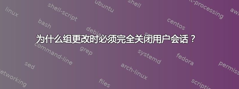 为什么组更改时必须完全关闭用户会话？ 