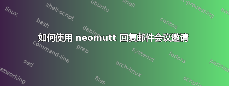 如何使用 neomutt 回复邮件会议邀请