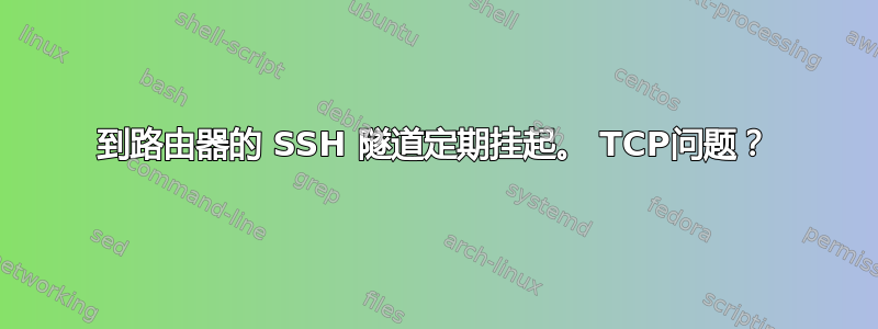 到路由器的 SSH 隧道定期挂起。 TCP问题？