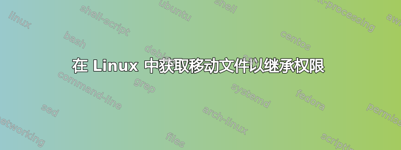 在 Linux 中获取移动文件以继承权限