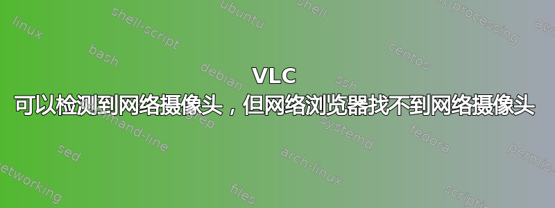 VLC 可以检测到网络摄像头，但网络浏览器找不到网络摄像头