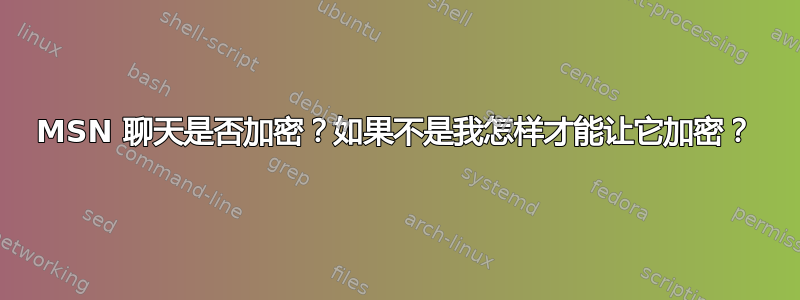 MSN 聊天是否加密？如果不是我怎样才能让它加密？