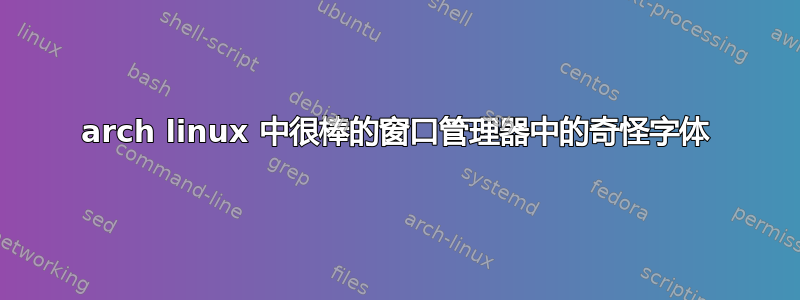 arch linux 中很棒的窗口管理器中的奇怪字体