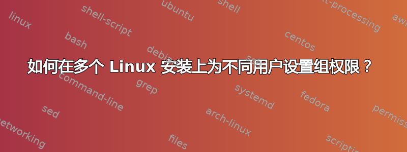 如何在多个 Linux 安装上为不同用户设置组权限？