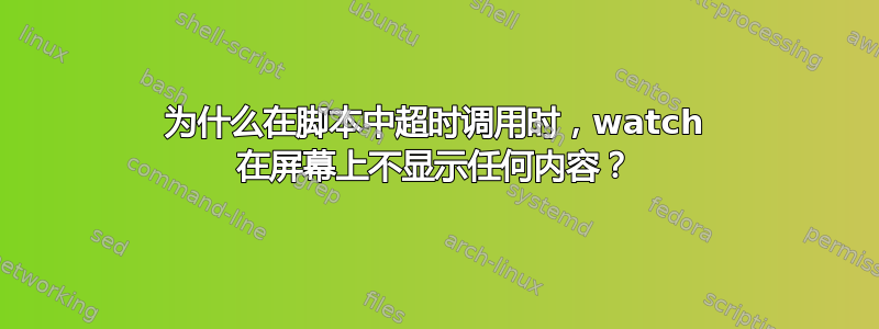 为什么在脚本中超时调用时，watch 在屏幕上不显示任何内容？