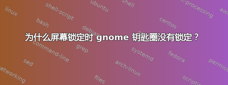 为什么屏幕锁定时 gnome 钥匙圈没有锁定？