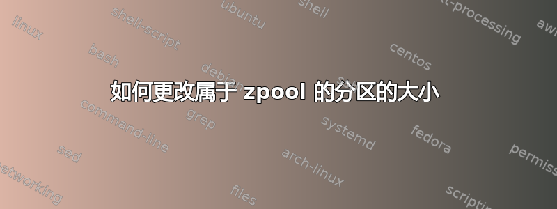 如何更改属于 zpool 的分区的大小