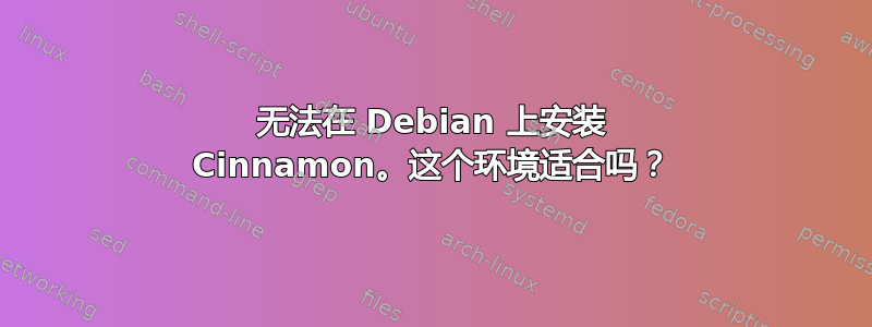 无法在 Debian 上安装 Cinnamon。这个环境适合吗？