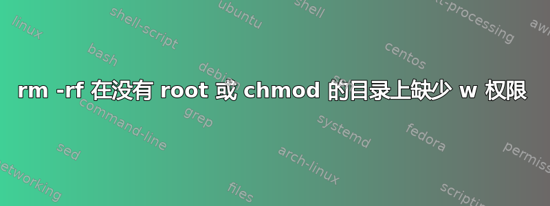 rm -rf 在没有 root 或 chmod 的目录上缺少 w 权限