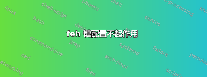 feh 键配置不起作用