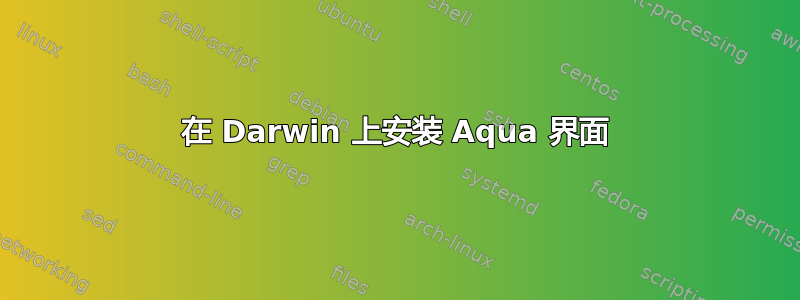 在 Darwin 上安装 Aqua 界面