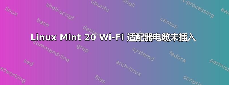 Linux Mint 20 Wi-Fi 适配器电缆未插入