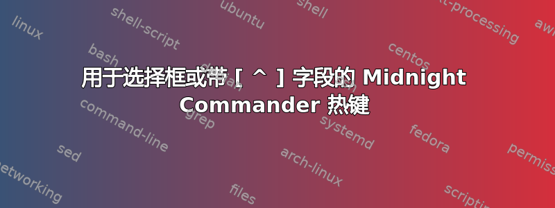 用于选择框或带 [ ^ ] 字段的 Midnight Commander 热键