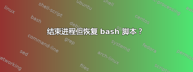 结束进程但恢复 bash 脚本？