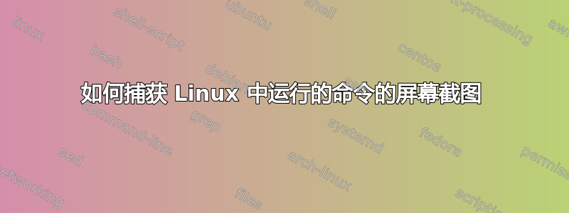 如何捕获 Linux 中运行的命令的屏幕截图