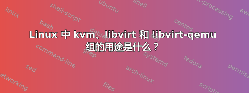 Linux 中 kvm、libvirt 和 libvirt-qemu 组的用途是什么？