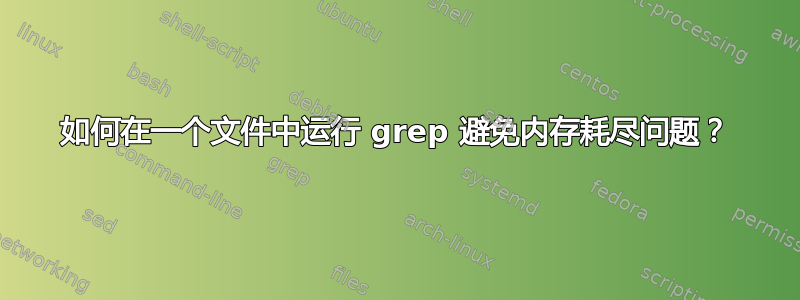 如何在一个文件中运行 grep 避免内存耗尽问题？