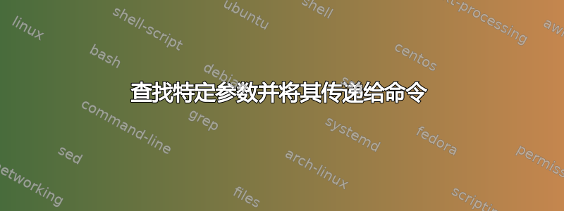 查找特定参数并将其传递给命令