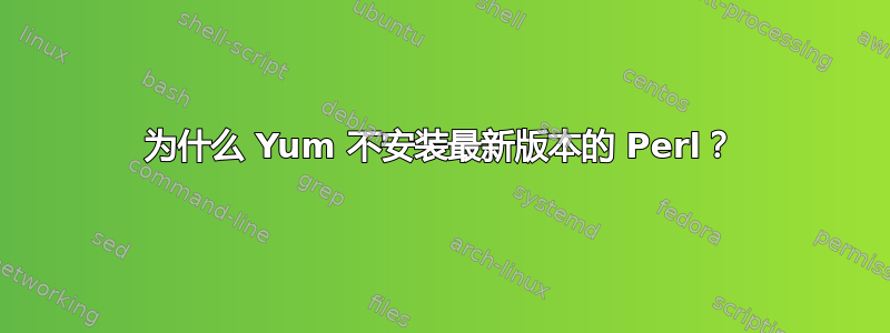 为什么 Yum 不安装最新版本的 Perl？