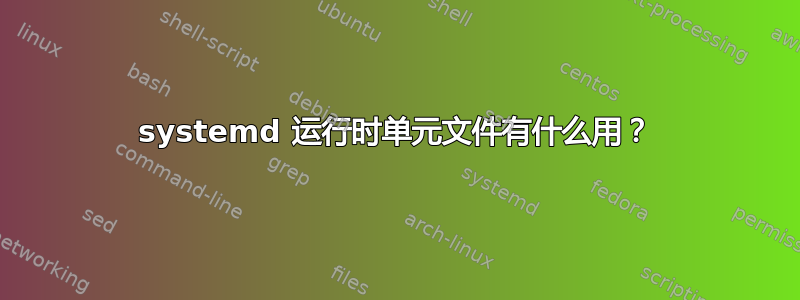 systemd 运行时单元文件有什么用？