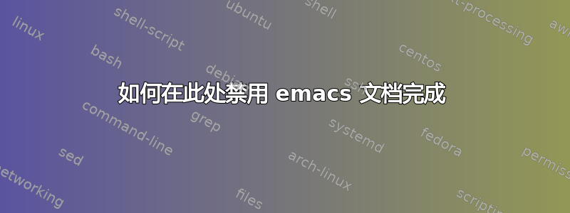 如何在此处禁用 emacs 文档完成