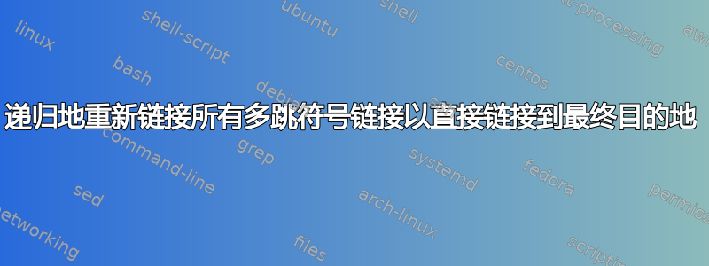 递归地重新链接所有多跳符号链接以直接链接到最终目的地