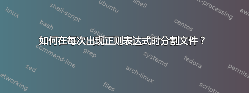 如何在每次出现正则表达式时分割文件？