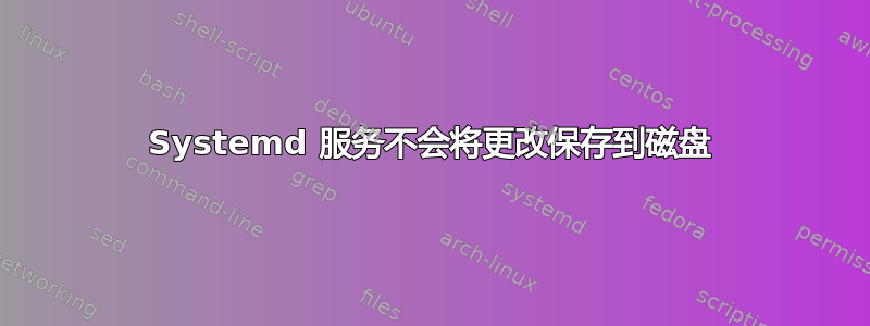 Systemd 服务不会将更改保存到磁盘